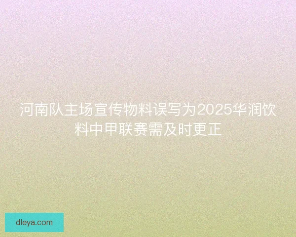 河南队主场宣传物料误写为2025华润饮料中甲联赛需及时更正