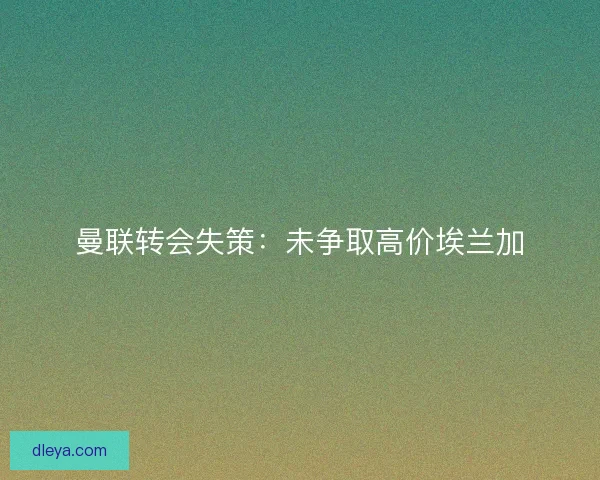 曼联转会失策：未争取高价埃兰加