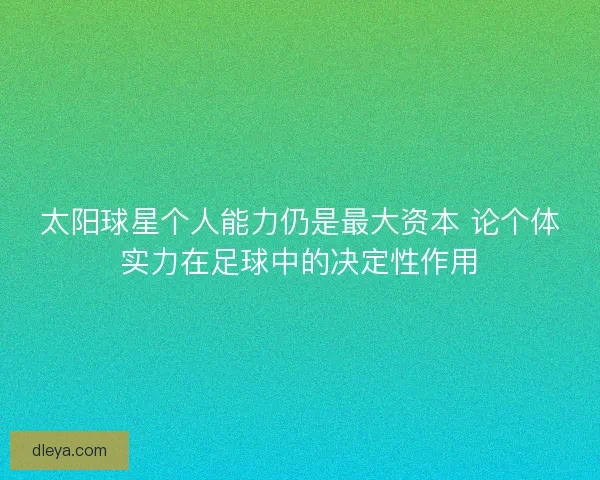 太阳球星个人能力仍是最大资本 论个体实力在足球中的决定性作用 太阳球星个人能力仍是最大资本 论个体实力在足球中的决定性作用