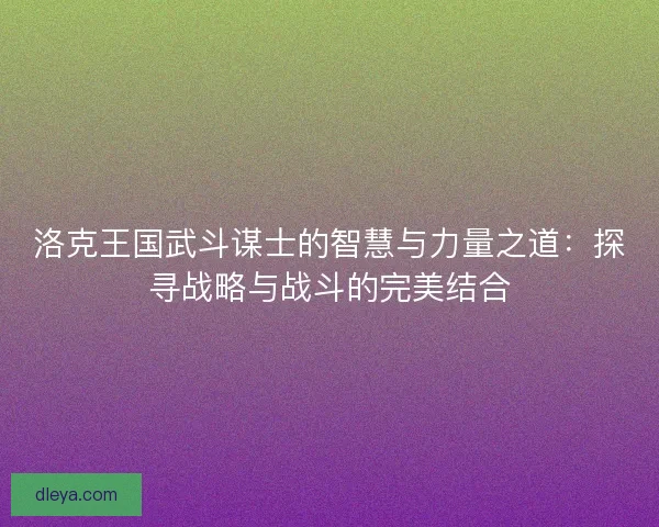 洛克王国武斗谋士的智慧与力量之道：探寻战略与战斗的完美结合