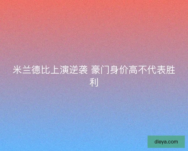 米兰德比上演逆袭 豪门身价高不代表胜利 米兰德比上演逆袭 豪门身价高不代表胜利